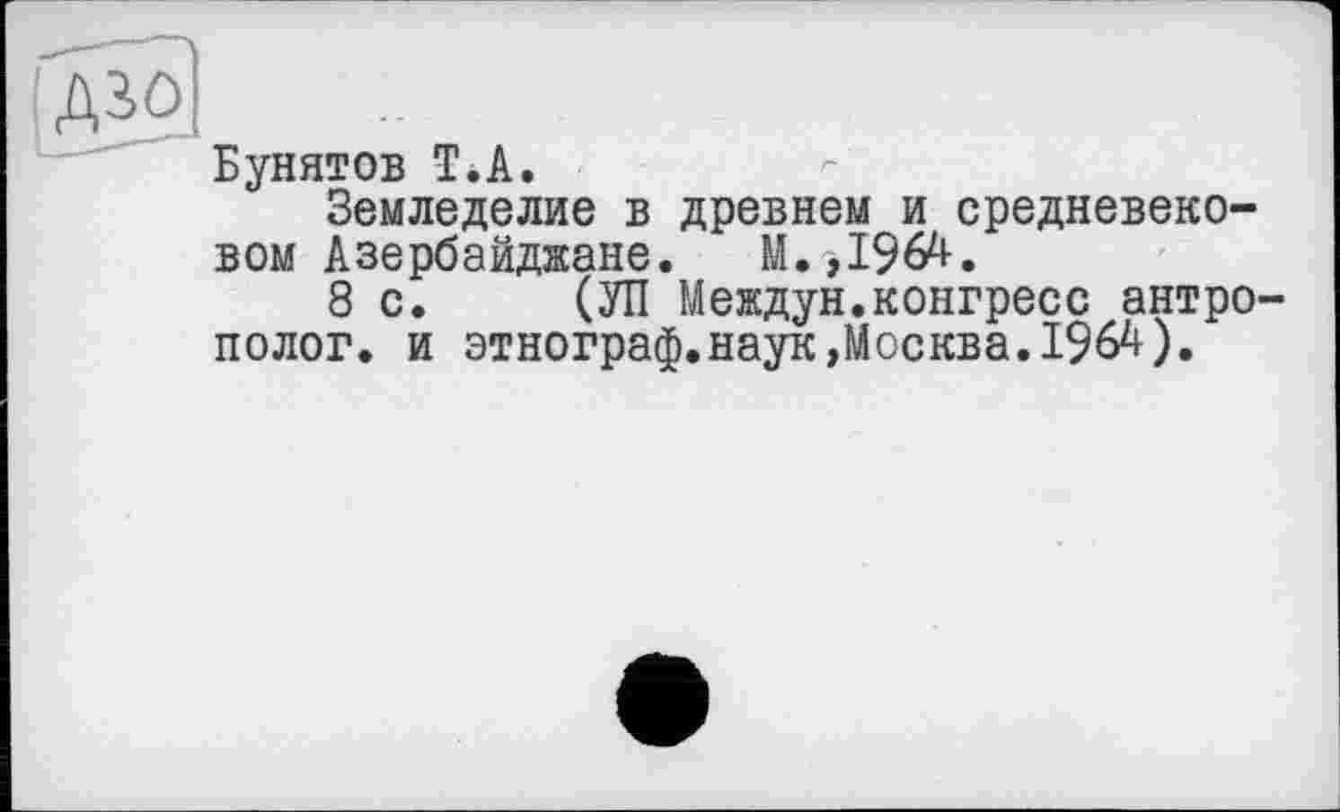 ﻿Бунятов T.А.
Земледелие в древнем и средневековом Азербайджане. М.,1964.
8с. (УП Междун.конгресс антрополог. и этнограф,наук,Москва.I96A).